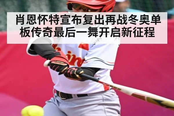 肖恩怀特宣布复出再战冬奥单板传奇最后一舞开启新征程